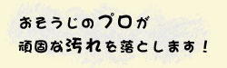おそうじのプロが頑固な汚れを落とします！